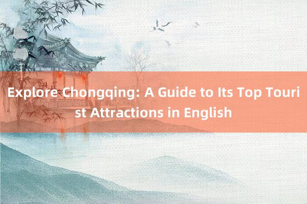 Explore Chongqing: A Guide to Its Top Tourist Attractions in English